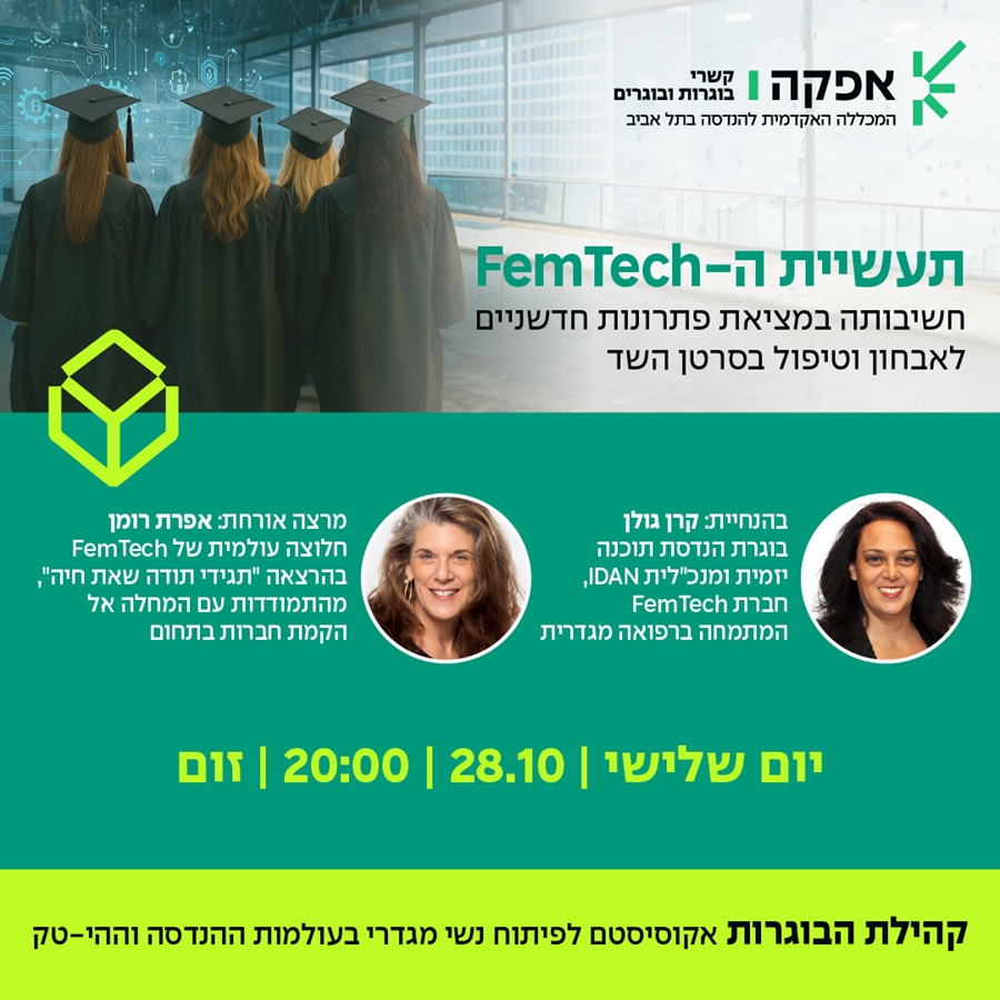 תעשיית ה- FemTech  חשיבותה במציאת פתרונות חדשניים לאבחון וטיפול בסרטן השד. בהנחיית: קרן גולן בוגרת הנדסת תוכנה יזמית ומנכ"לית IDAN, חברת FemTech  המתמחה ברפואה מגדרית . מרצה אורחת: אפרת רומן חלוצה עולמית של FemTech בהרצאה "תגידי תודה שאת חיה" – מהתמודדות עם המחלה אל הקמת חברות בתחום . יום שלישי | 28.10 | 20:00 | זום.  קהילת הבוגרות – אקוסיסטם לפיתוח נשי מגדרי בעולמות ההנדסה וההי-טק