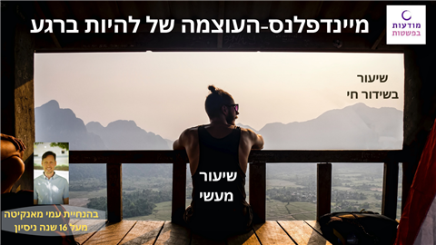 שיעור מיינדפולנס - העוצמה של להיות ברגע הזה
