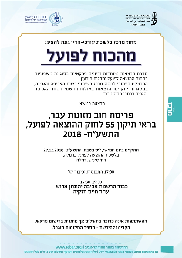 מהכוח להפועל הרצאה בנושא:  פריסת חוב מזונות עבר, בראי תיקון 55 לחוק ההוצאה לפועל, התשע"ח- 2018  תתקיים ביום חמישי, י”ט בטבת, התשע”ט, 27.12.2018 בלשכת ההוצאה לפועל ברמלה, רח’ סיני 2, רמלה  17:00 התכנסות וכיבוד קל  17:30-19:00 כבוד הרשמת אביבה יהונתן ארוש  עו"ד חיים חזקיה  ההשתתפות אינה כרוכה בתשלום אך מותנית ברישום מראש. הקדימו להירשם – מספר המקומות מוגבל.
