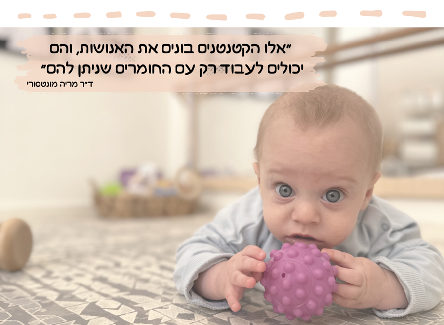 ״אלו הקטנטנים בונים את האנושות, והם יכולים לעבוד רק עם החומרים שניתן להם״ ד״ר מריה מונטסורי.
