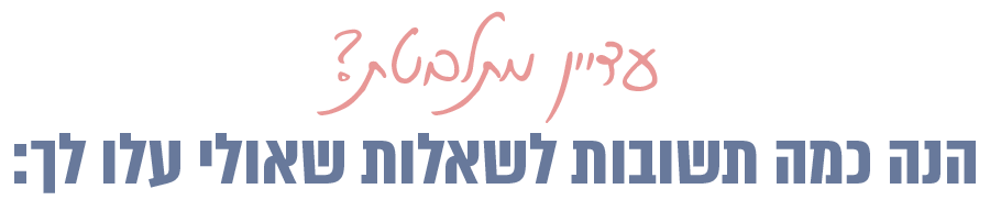 עדיין מתלבטת? הנה כמה תשובות לשאלות שאולי עלו לך: